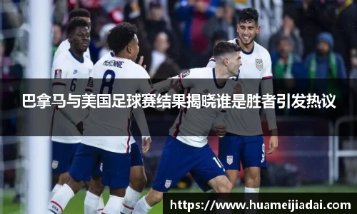 巴拿马与美国足球赛结果揭晓谁是胜者引发热议