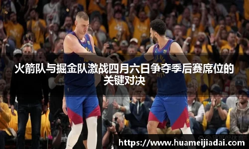 火箭队与掘金队激战四月六日争夺季后赛席位的关键对决