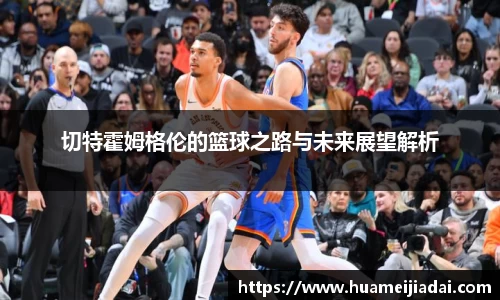 切特霍姆格伦的篮球之路与未来展望解析
