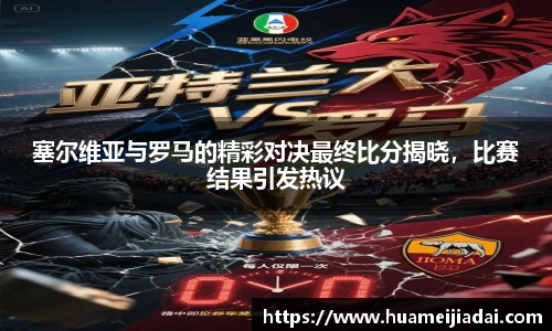 塞尔维亚与罗马的精彩对决最终比分揭晓，比赛结果引发热议