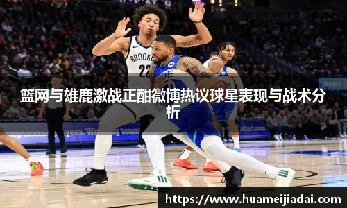 篮网与雄鹿激战正酣微博热议球星表现与战术分析